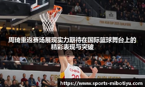 周琦重返赛场展现实力期待在国际篮球舞台上的精彩表现与突破